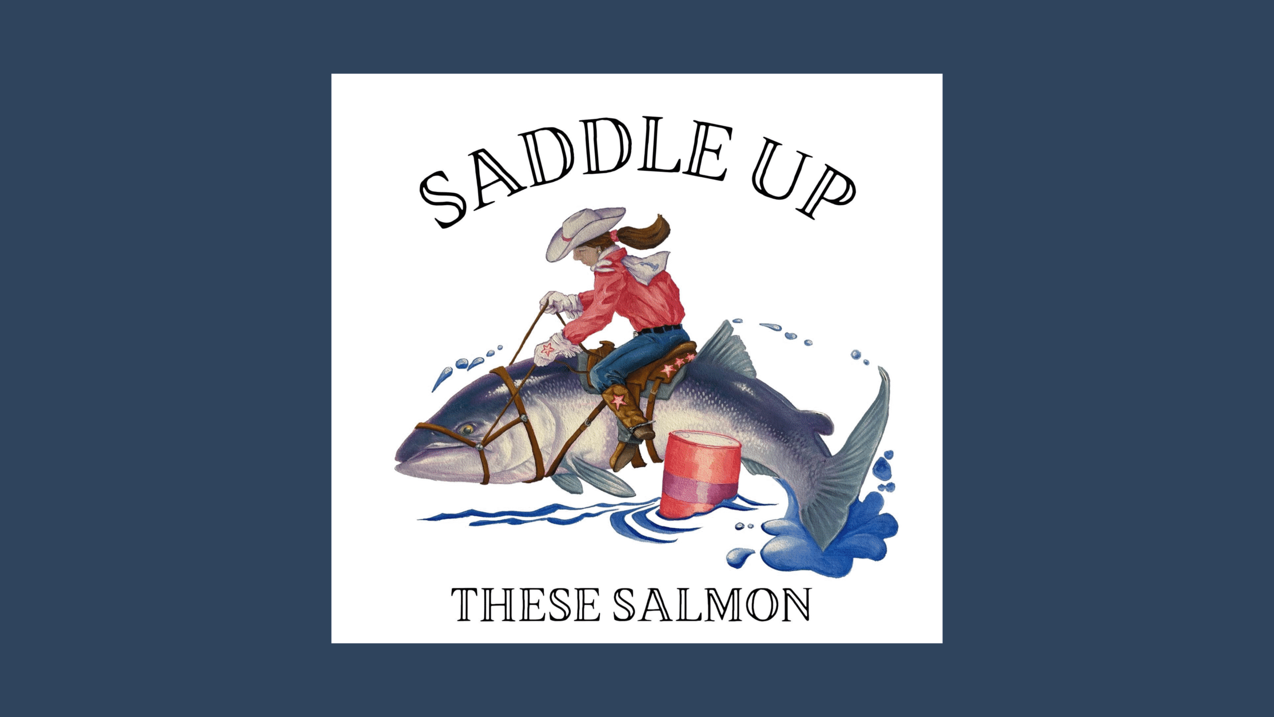 A cowboy wearing a hat and boots rides a large kodiak salmon like a horse, holding reins and a bucket. Above and below are the words Saddle Up and These Salmon. Water splashes beneath the fish.