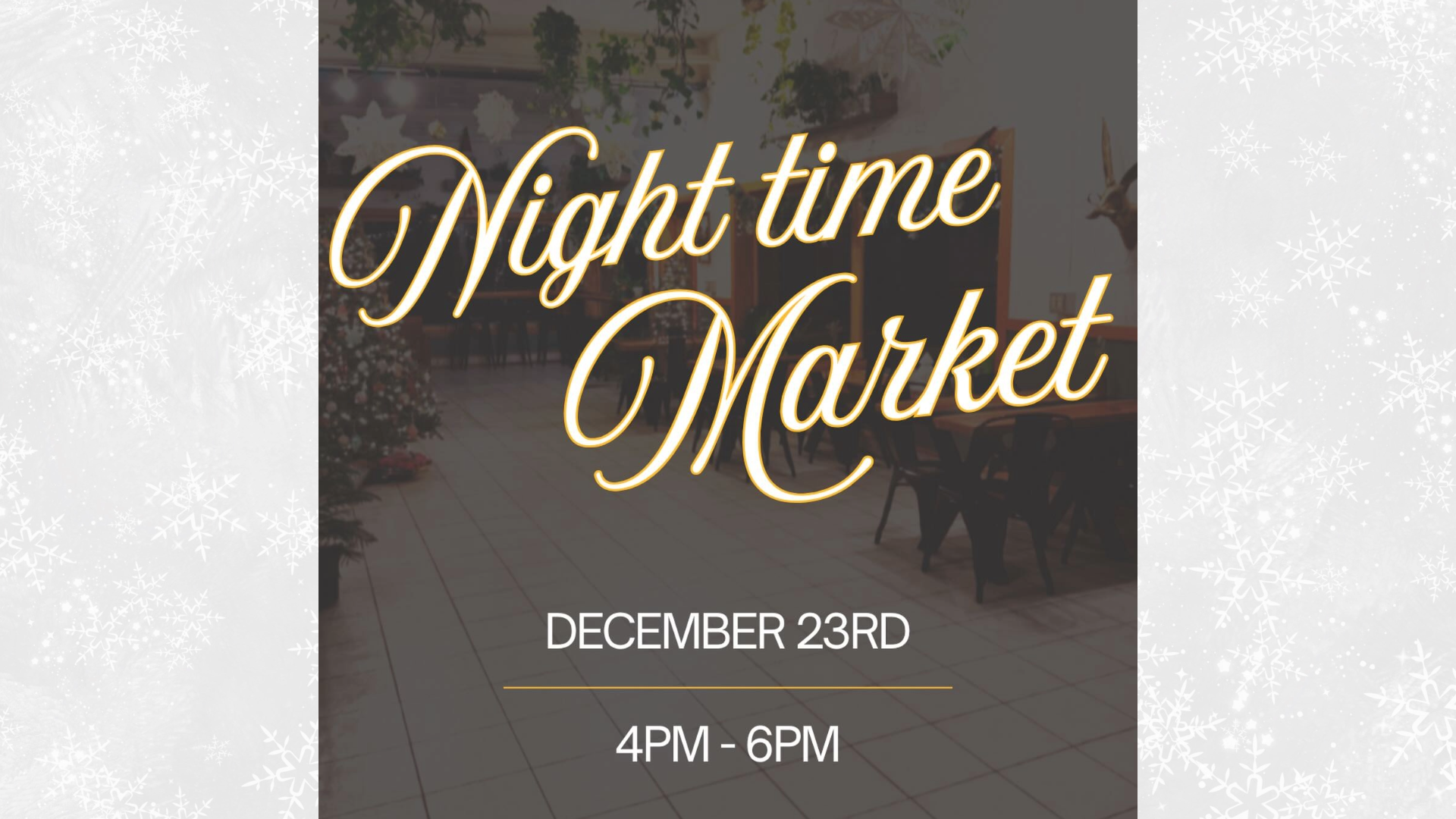 Text reads Night time Market, December 23rd, 4PM - 6PM over a dimly lit indoor scene with chairs and tables, framed by a soft snowflake border.