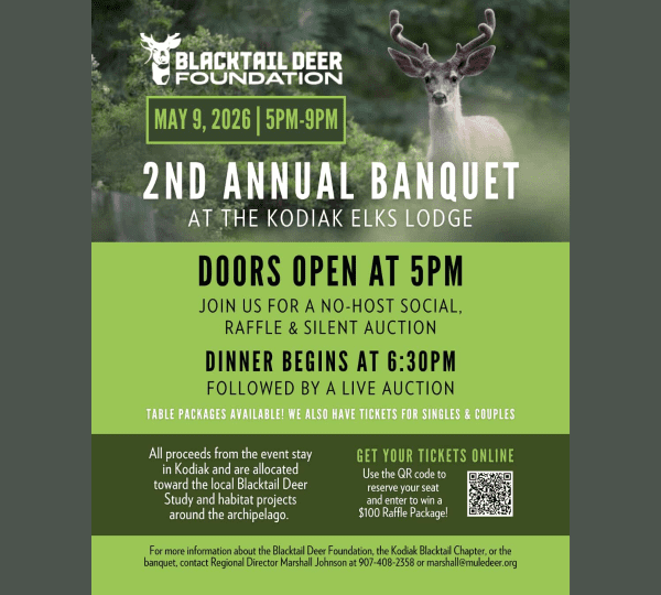 A flyer for the Blacktail Deer Foundation’s 2nd Annual Banquet with a deer in the background. Event details include May 9, 2026, 5-9pm, at Kodiak Elks Lodge, with tickets, dinner, raffles, and auctions.