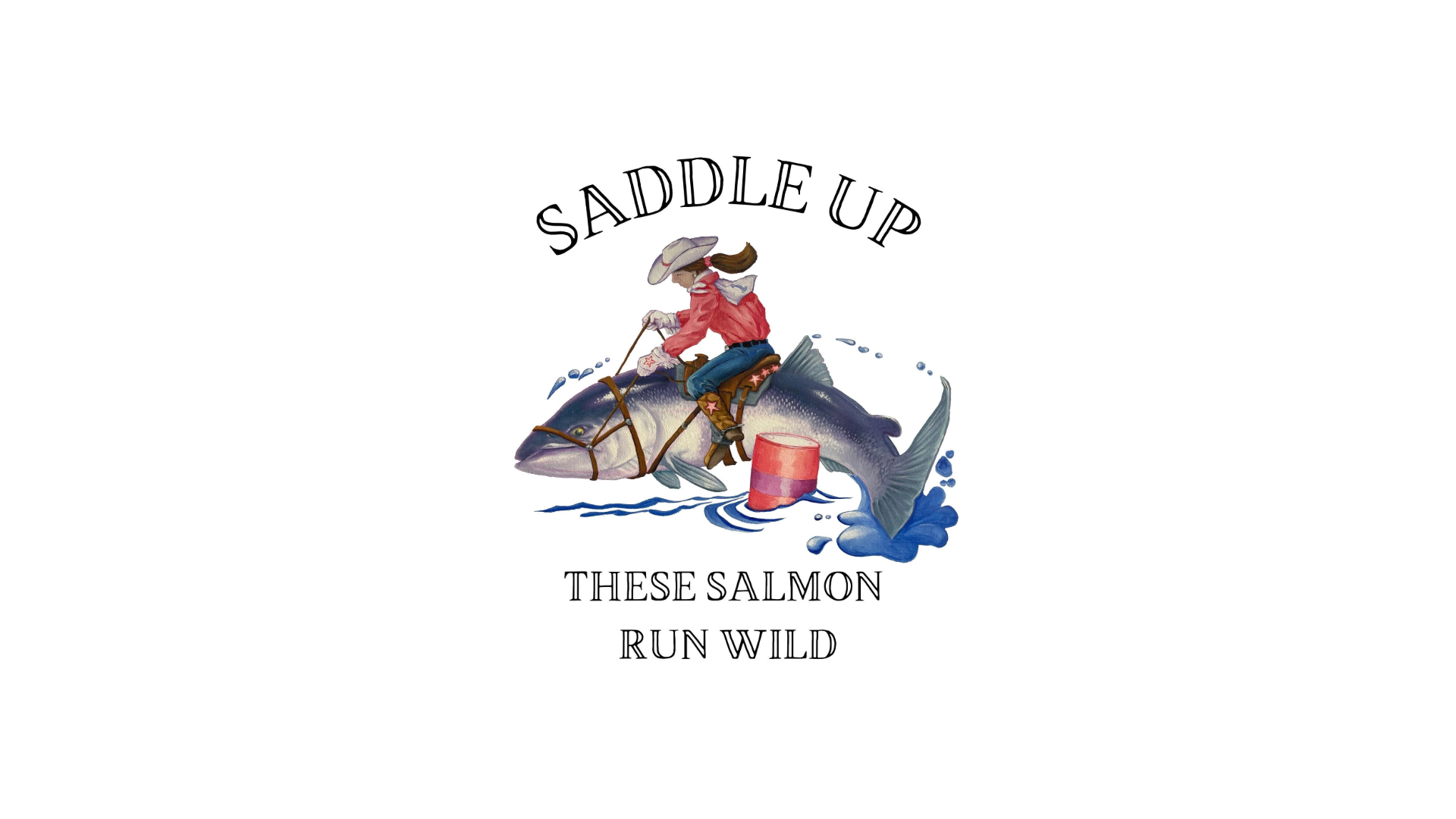 A cowboy in a red shirt and hat rides a large salmon as if its a horse. Water splashes beneath the fish. Text above reads SADDLE UP, and below it says THESE SALMON RUN WILD.